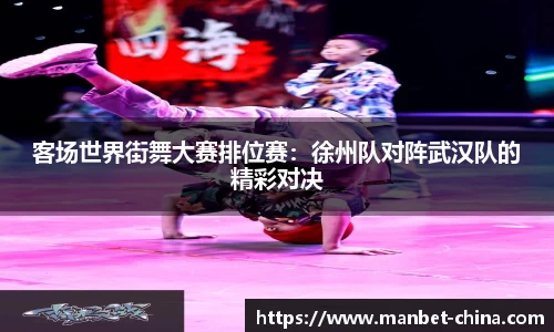 客场世界街舞大赛排位赛：徐州队对阵武汉队的精彩对决