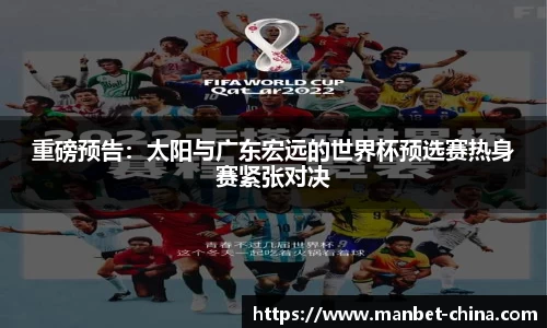 重磅预告：太阳与广东宏远的世界杯预选赛热身赛紧张对决