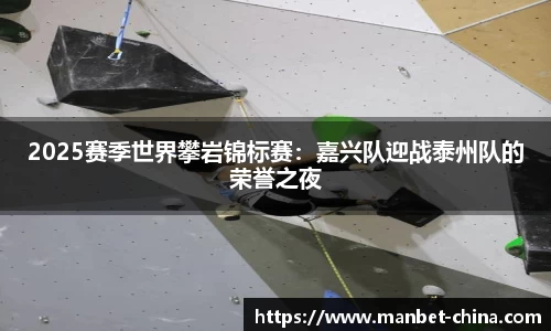 2025赛季世界攀岩锦标赛：嘉兴队迎战泰州队的荣誉之夜