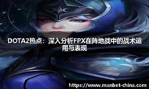 DOTA2热点：深入分析FPX在阵地战中的战术运用与表现