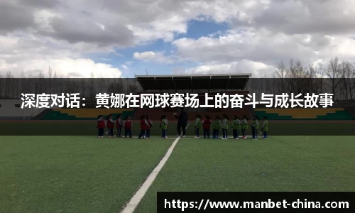 深度对话：黄娜在网球赛场上的奋斗与成长故事