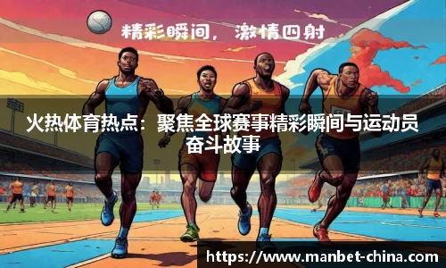 火热体育热点：聚焦全球赛事精彩瞬间与运动员奋斗故事