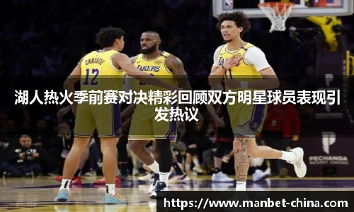 湖人热火季前赛对决精彩回顾双方明星球员表现引发热议