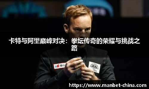 卡特与阿里巅峰对决：拳坛传奇的荣耀与挑战之路